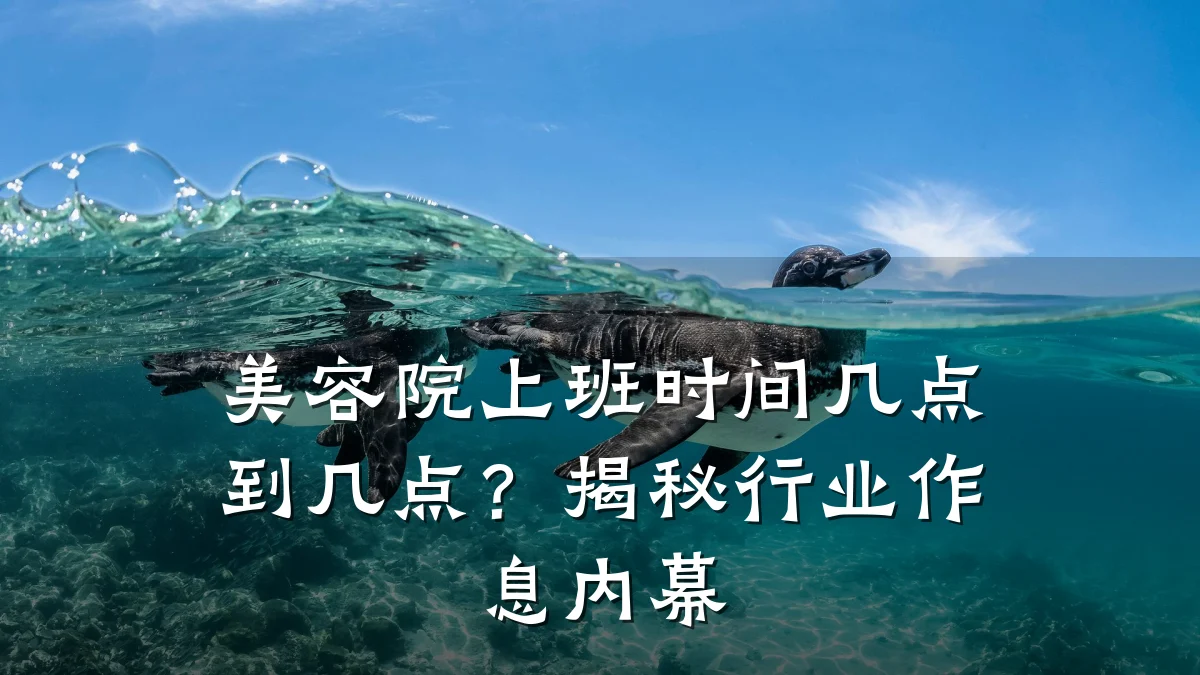 美容院上班时间几点到几点？揭秘行业作息内幕