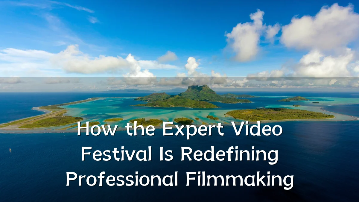 How the Expert Video Festival Is Redefining Professional Filmmaking