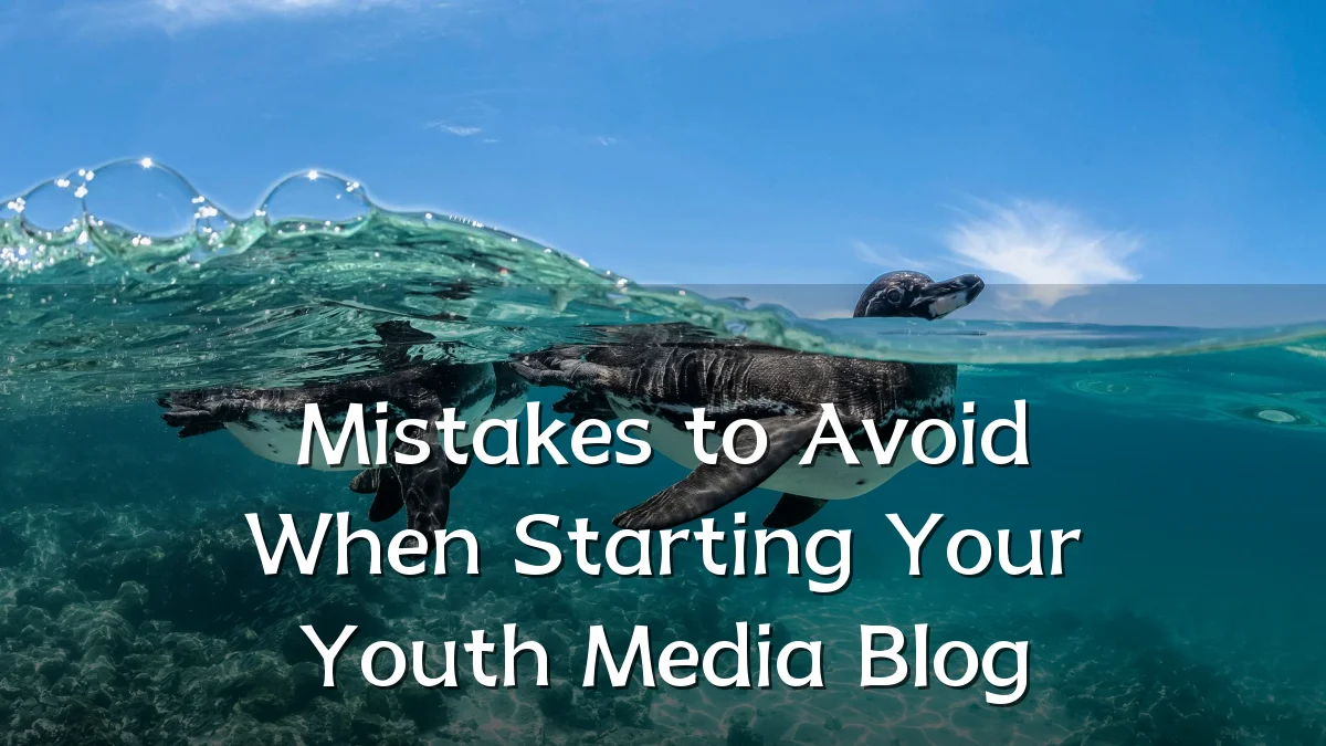 Mistakes to Avoid When Starting Your Youth Media Blog
