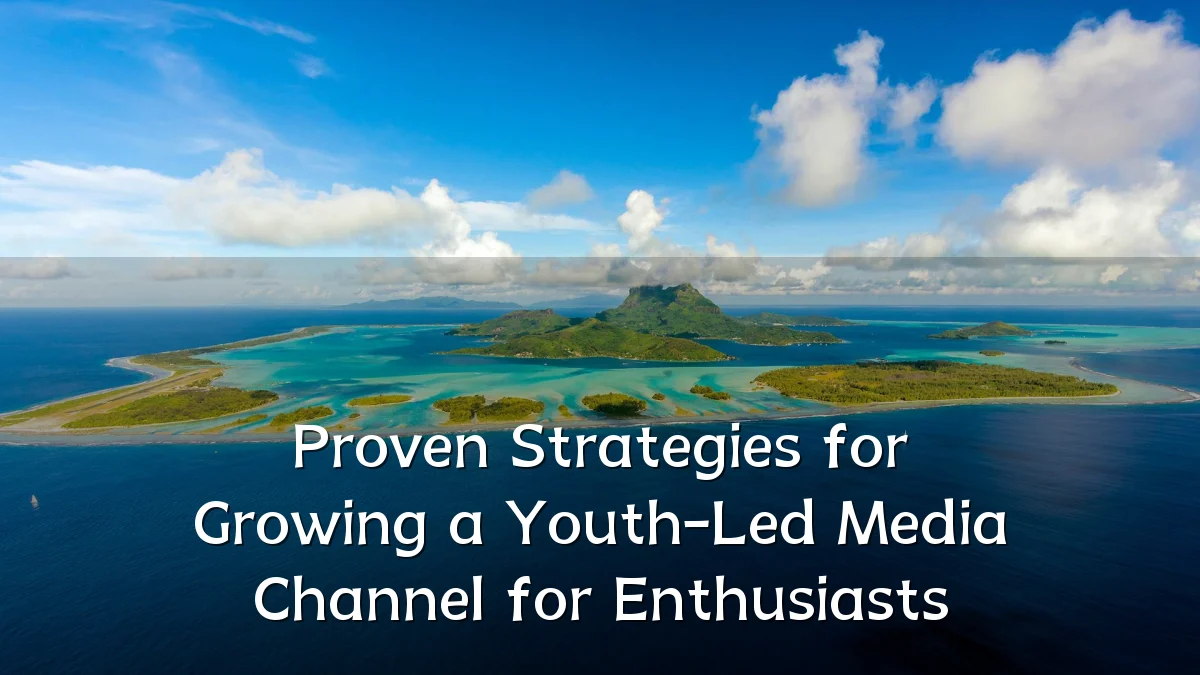 Proven Strategies for Growing a Youth-Led Media Channel for Enthusiasts