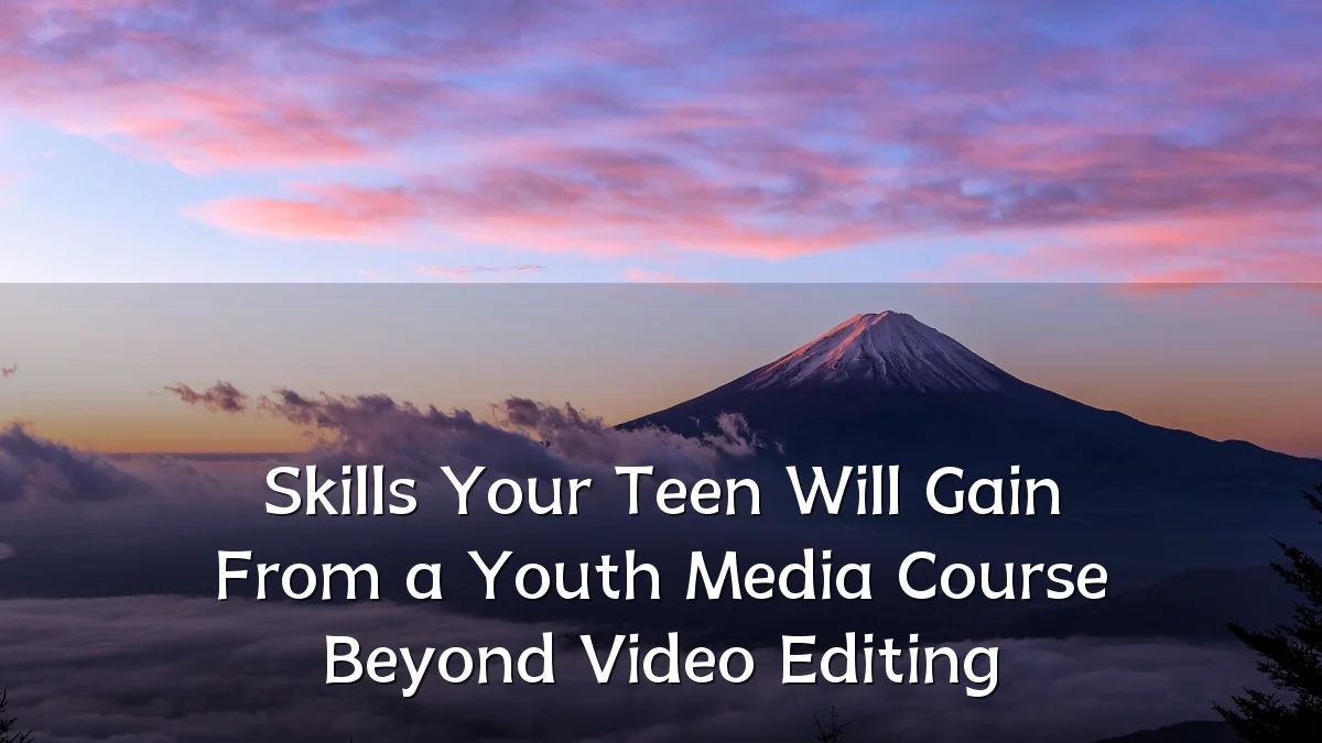 Skills Your Teen Will Gain From a Youth Media Course Beyond Video Editing