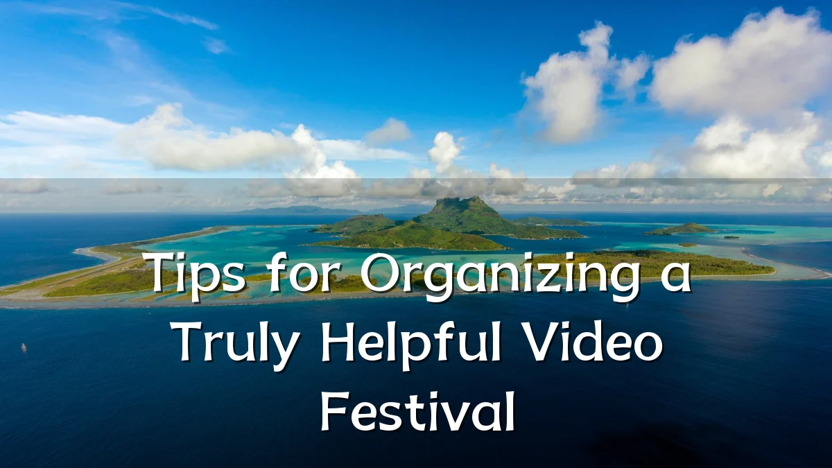Tips for Organizing a Truly Helpful Video Festival