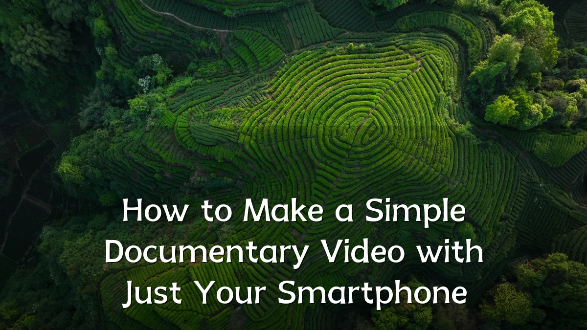 How to Make a Simple Documentary Video with Just Your Smartphone