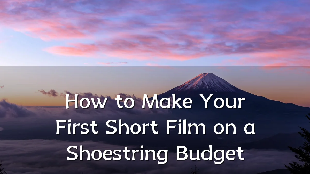 How to Make Your First Short Film on a Shoestring Budget
