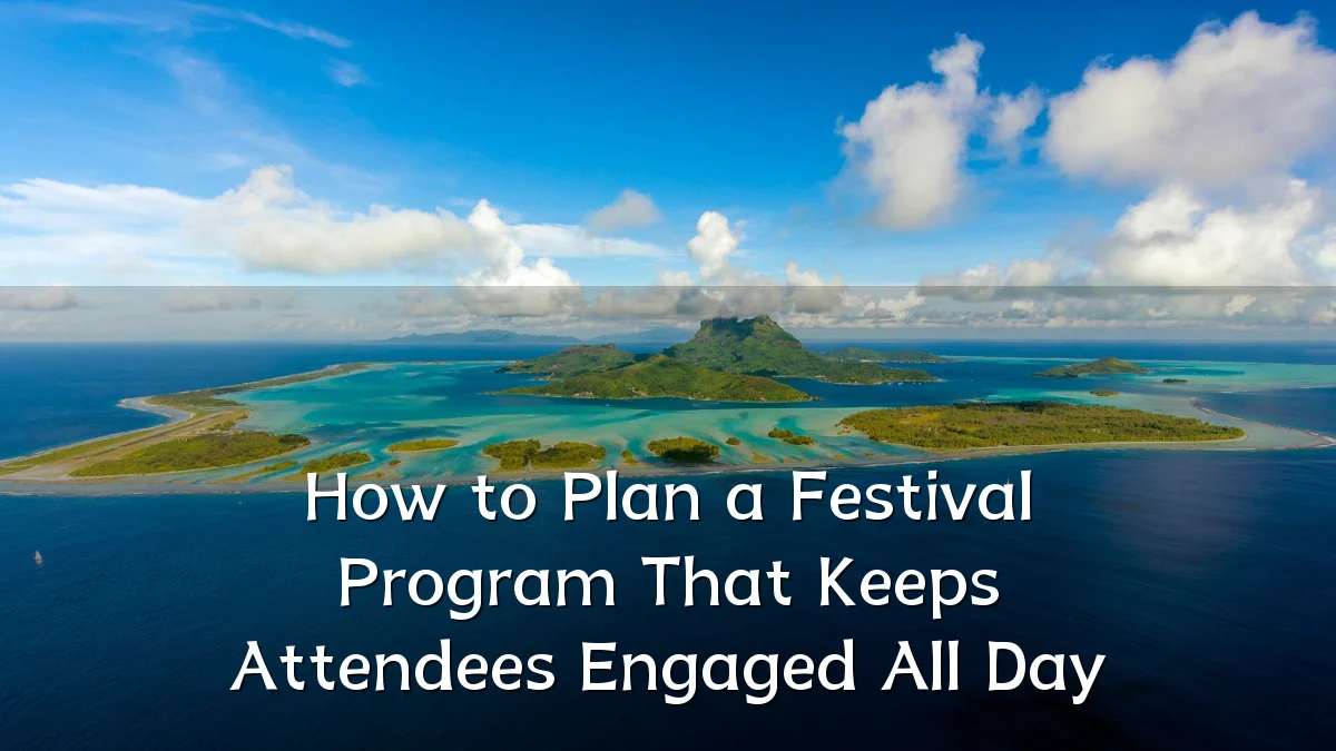 How to Plan a Festival Program That Keeps Attendees Engaged All Day