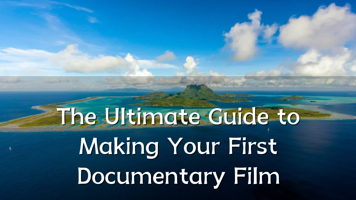 The Ultimate Guide to Making Your First Documentary Film
