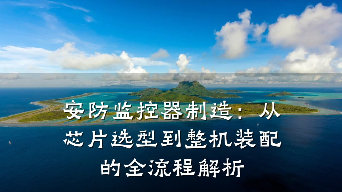 安防监控器制造:从芯片选型到整机装配的全流程解析