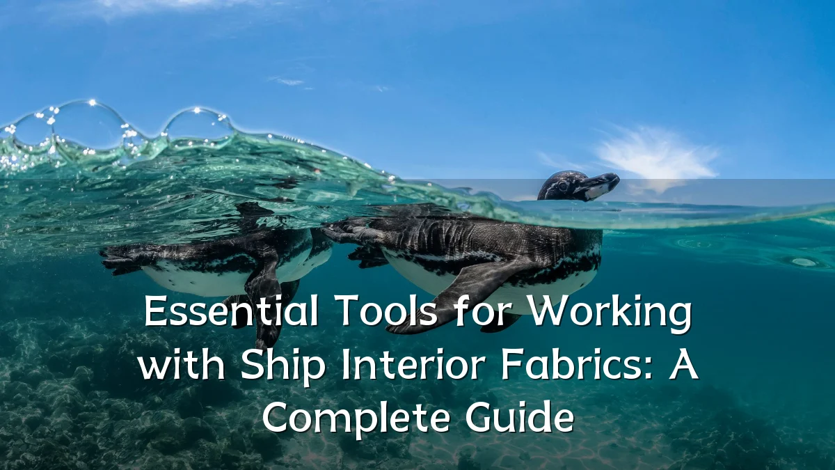 Essential Tools for Working with Ship Interior Fabrics: A Complete Guide